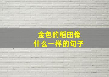 金色的稻田像什么一样的句子