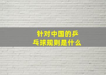 针对中国的乒乓球规则是什么