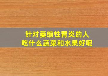 针对萎缩性胃炎的人吃什么蔬菜和水果好呢