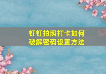 钉钉拍照打卡如何破解密码设置方法