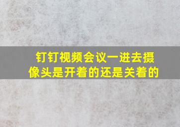 钉钉视频会议一进去摄像头是开着的还是关着的