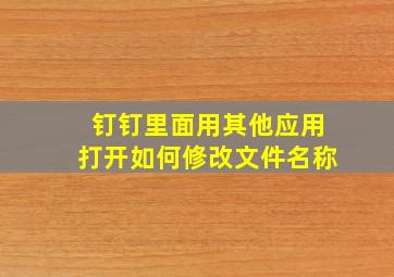 钉钉里面用其他应用打开如何修改文件名称