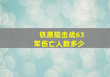 铁原阻击战63军伤亡人数多少