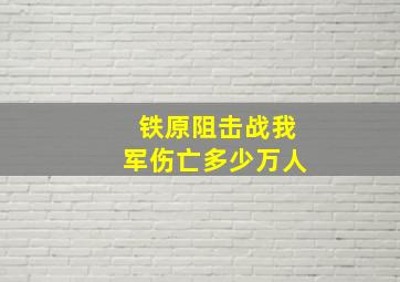 铁原阻击战我军伤亡多少万人