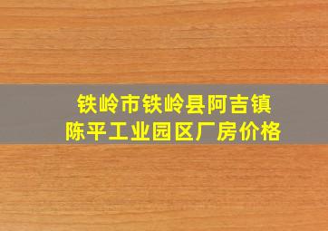 铁岭市铁岭县阿吉镇陈平工业园区厂房价格