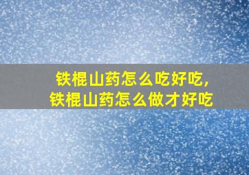 铁棍山药怎么吃好吃,铁棍山药怎么做才好吃