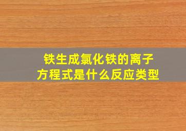 铁生成氯化铁的离子方程式是什么反应类型