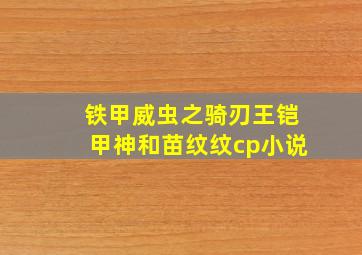 铁甲威虫之骑刃王铠甲神和苗纹纹cp小说