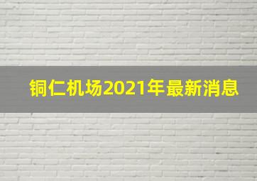 铜仁机场2021年最新消息