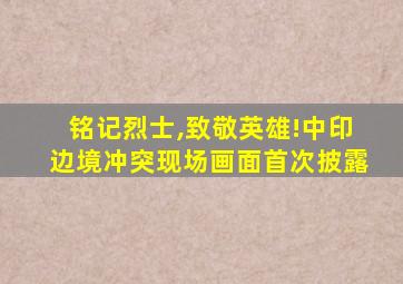 铭记烈士,致敬英雄!中印边境冲突现场画面首次披露