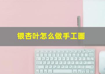 银杏叶怎么做手工画