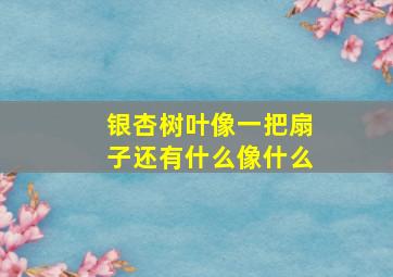 银杏树叶像一把扇子还有什么像什么