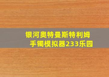 银河奥特曼斯特利姆手镯模拟器233乐园