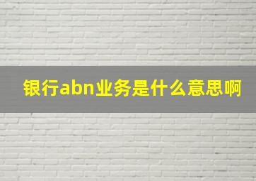 银行abn业务是什么意思啊