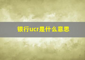 银行ucr是什么意思