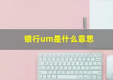 银行um是什么意思