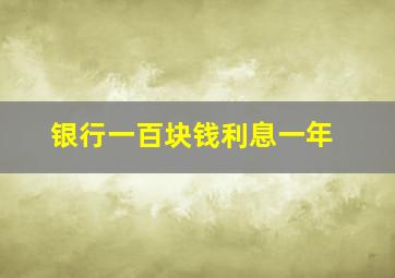 银行一百块钱利息一年