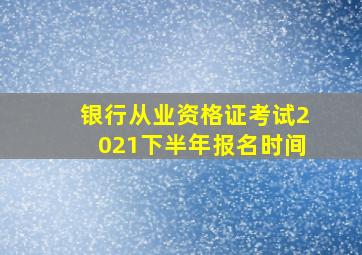 银行从业资格证考试2021下半年报名时间