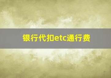 银行代扣etc通行费