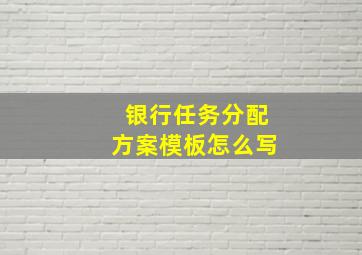 银行任务分配方案模板怎么写