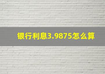 银行利息3.9875怎么算