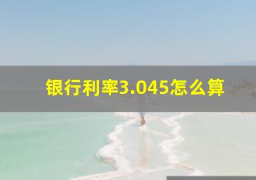 银行利率3.045怎么算