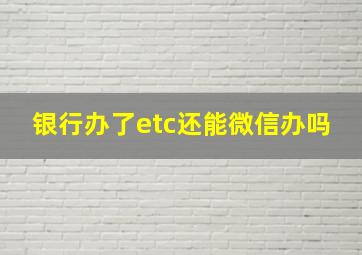 银行办了etc还能微信办吗