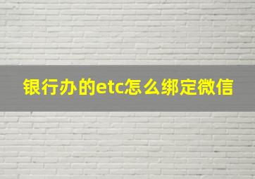 银行办的etc怎么绑定微信