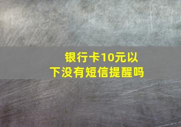 银行卡10元以下没有短信提醒吗