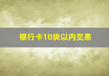 银行卡10块以内交易