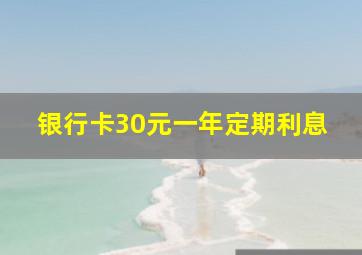 银行卡30元一年定期利息