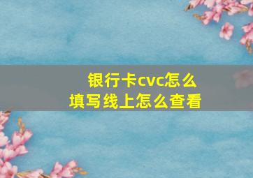 银行卡cvc怎么填写线上怎么查看