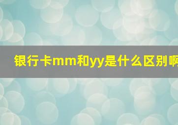 银行卡mm和yy是什么区别啊