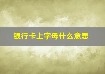 银行卡上字母什么意思