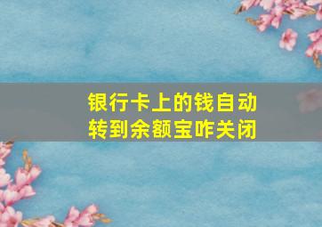 银行卡上的钱自动转到余额宝咋关闭