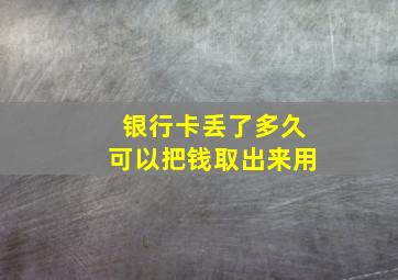 银行卡丢了多久可以把钱取出来用