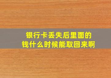 银行卡丢失后里面的钱什么时候能取回来啊