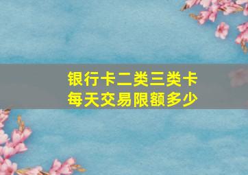 银行卡二类三类卡每天交易限额多少