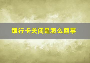 银行卡关闭是怎么回事