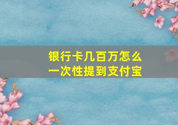 银行卡几百万怎么一次性提到支付宝