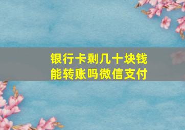 银行卡剩几十块钱能转账吗微信支付