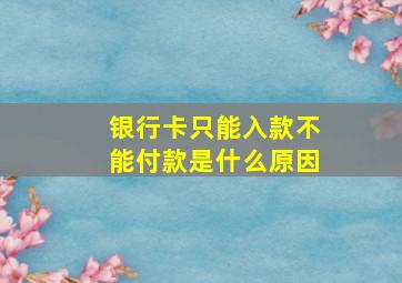 银行卡只能入款不能付款是什么原因