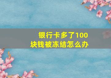 银行卡多了100块钱被冻结怎么办