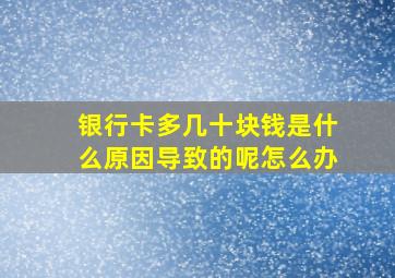 银行卡多几十块钱是什么原因导致的呢怎么办