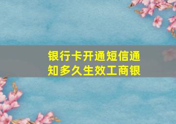 银行卡开通短信通知多久生效工商银