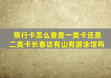 银行卡怎么查是一类卡还是二类卡长春这有山有游泳馆吗