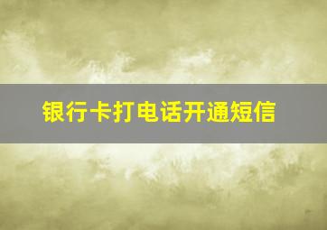 银行卡打电话开通短信