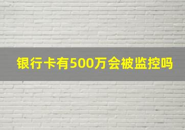 银行卡有500万会被监控吗