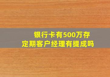 银行卡有500万存定期客户经理有提成吗