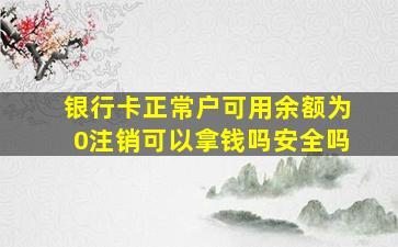 银行卡正常户可用余额为0注销可以拿钱吗安全吗